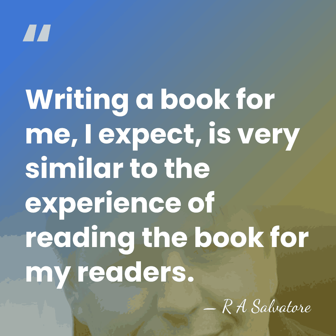 Writing a book for me, I expect, is very similar to the&hellip; - R A Salvatore
