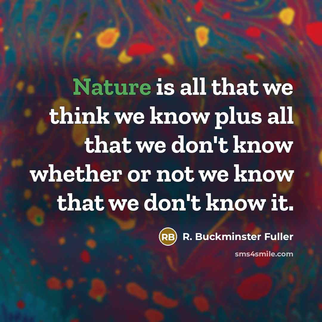 “Nature is all that we think we know plus all…” quote by R. Buckminster Fuller