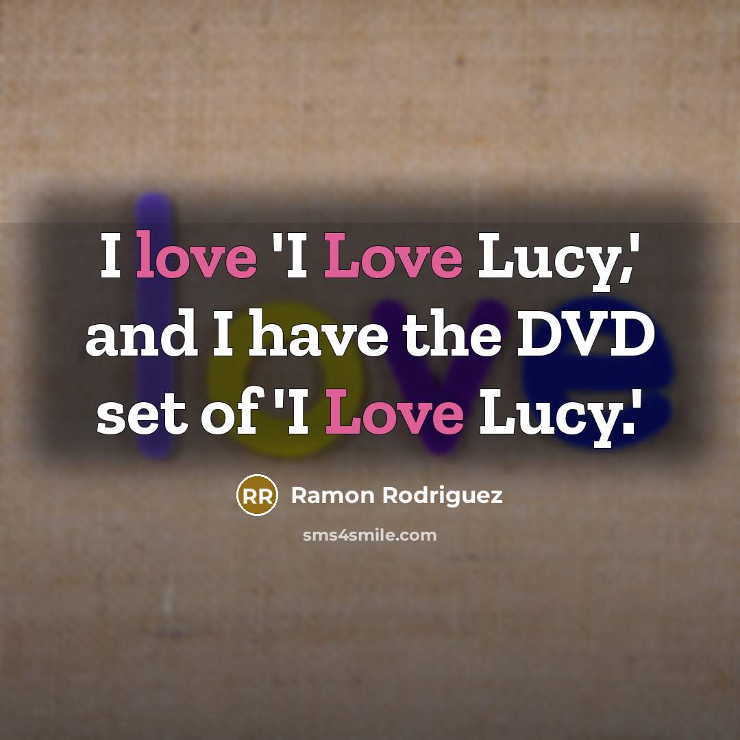 “I love 'I Love Lucy,' and I have the DVD…” quote by Ramon Rodriguez