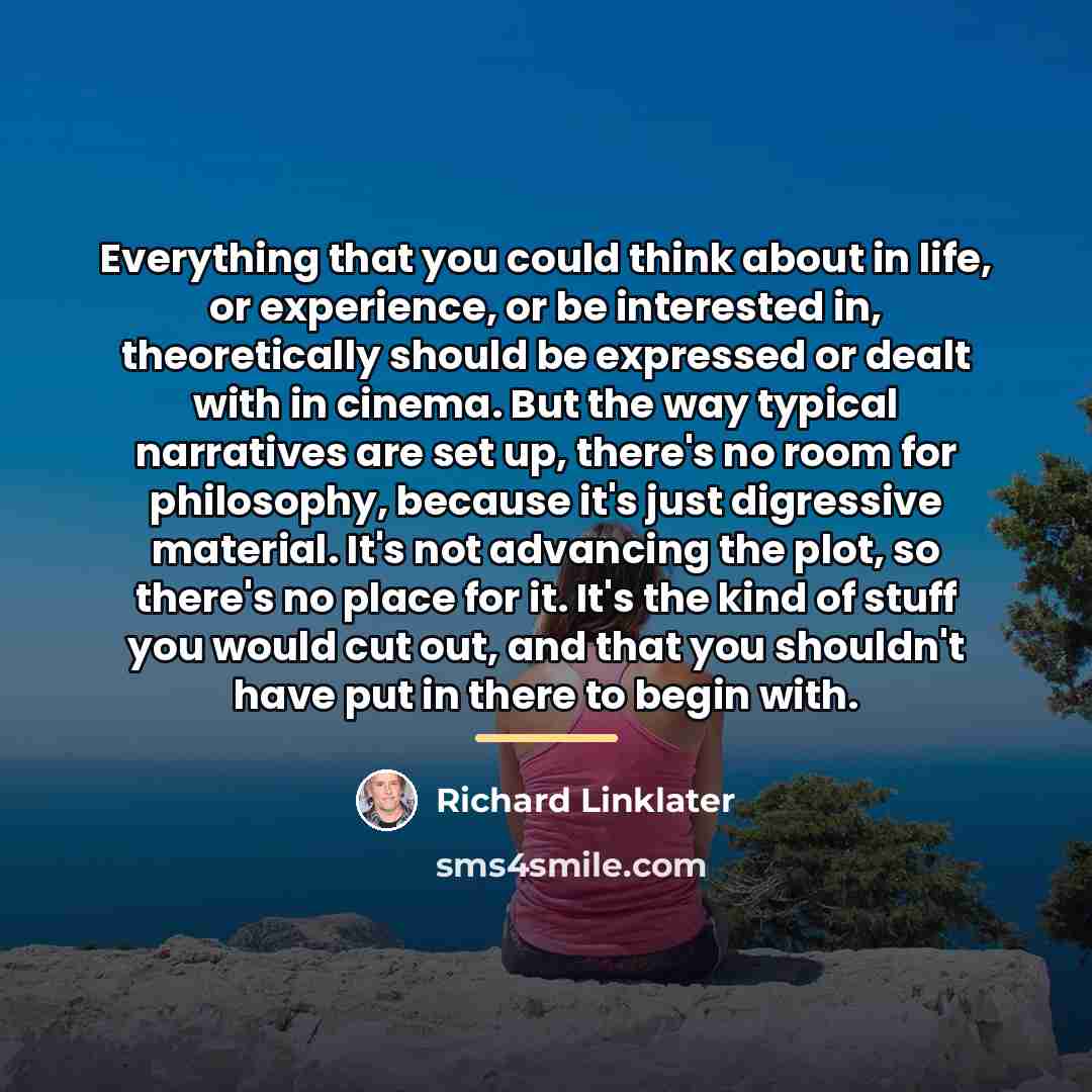 “Everything that you could think about in life, or experience,…” quote by Richard Linklater