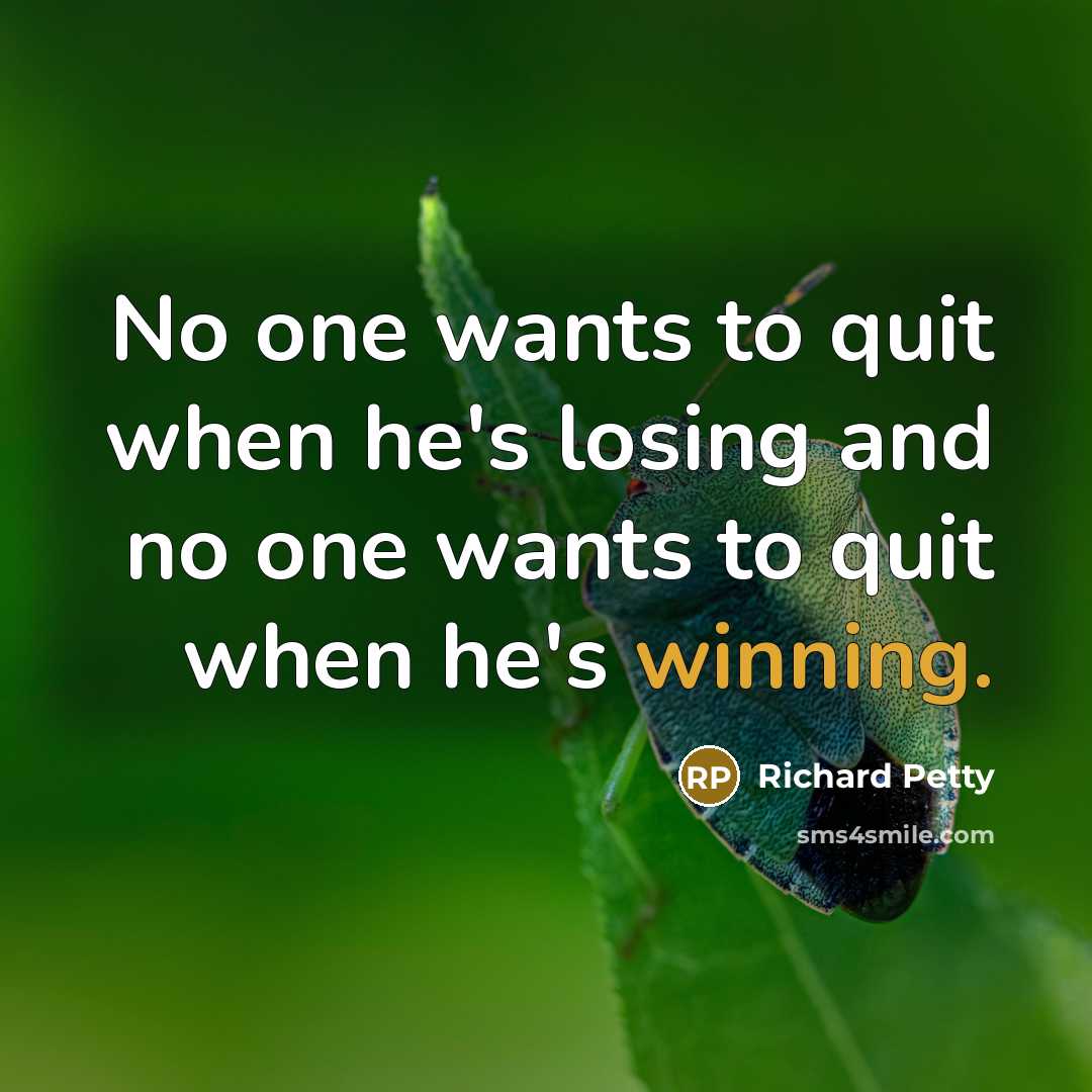 “No one wants to quit when he's losing and no one wants to quit when he's winning.” quote by Richard Petty