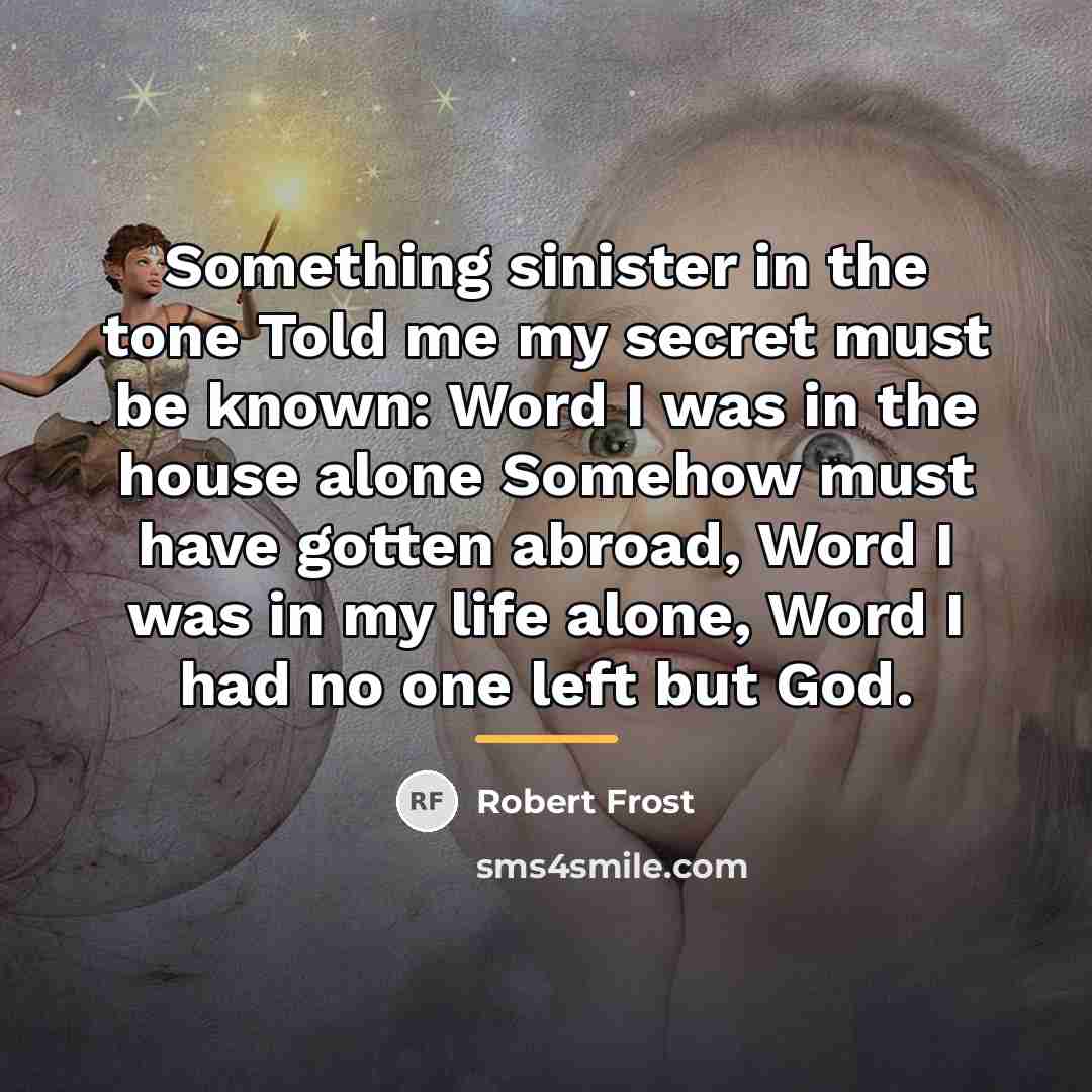 “Something sinister in the tone Told me my secret must…” quote by Robert Frost