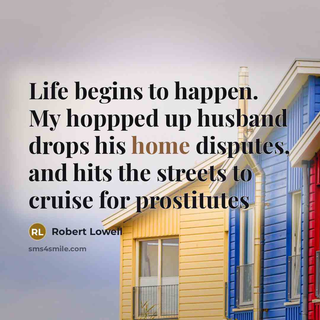 “Life begins to happen. My hoppped up husband drops his…” quote by Robert Lowell