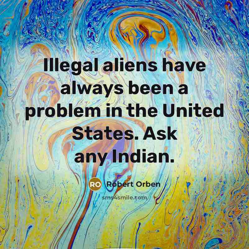 “Illegal aliens have always been a problem in the United States. Ask any Indian.” quote by Robert Orben