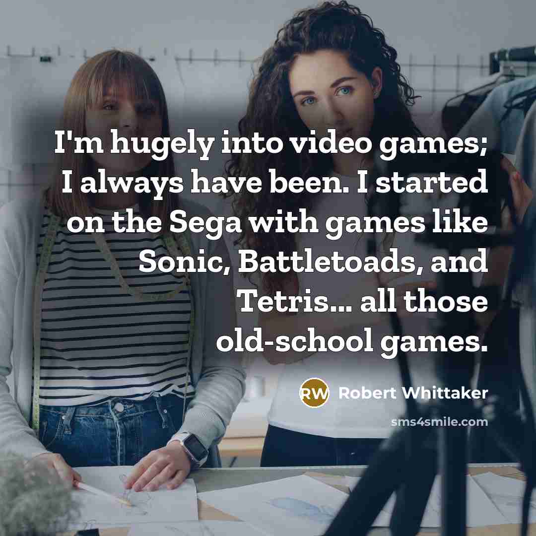 “I'm hugely into video games; I always have been. I…” quote by Robert Whittaker