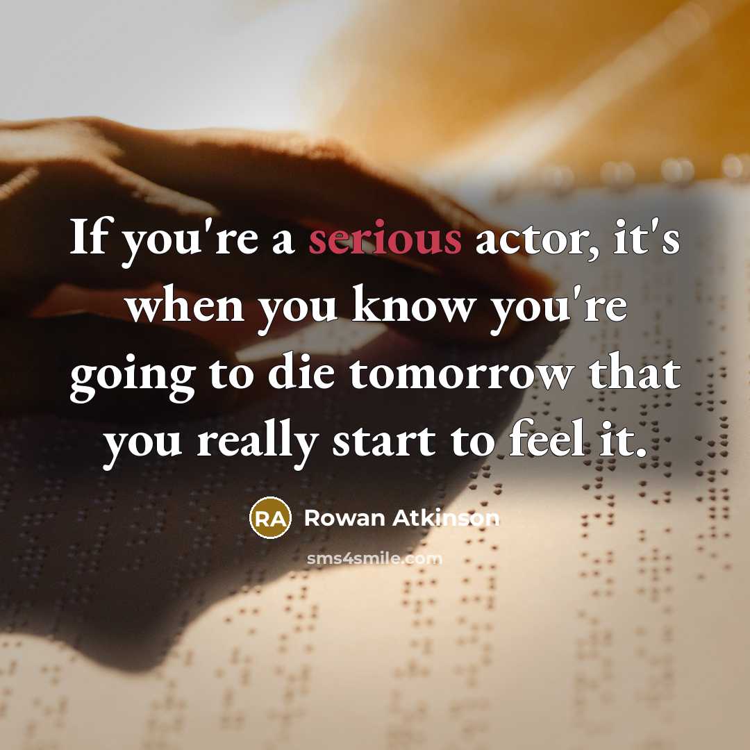 “If you're a serious actor, it's when you know you're…” quote by Rowan Atkinson