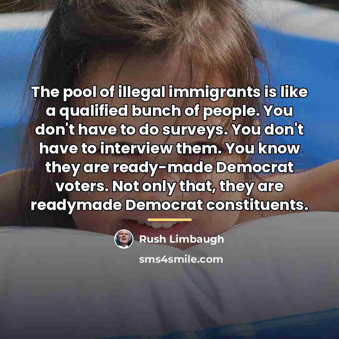 “The pool of illegal immigrants is like a qualified bunch…” quote by Rush Limbaugh