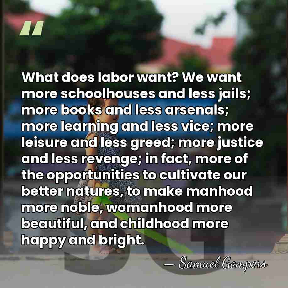 What does labor want? We want more schoolhouses and less jails; more&hellip; - Samuel Gompers
