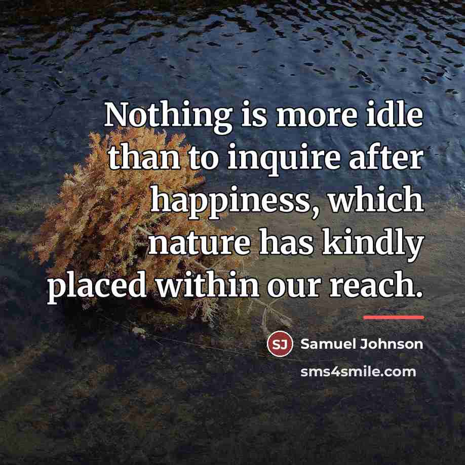 “Nothing is more idle than to inquire after happiness, which…” quote by Samuel Johnson
