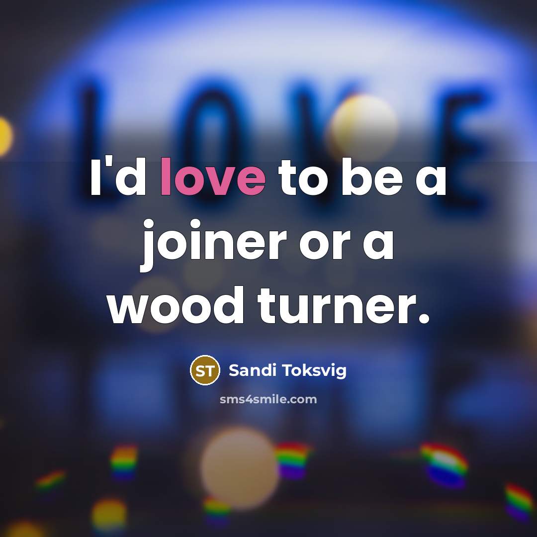 “I'd love to be a joiner or a wood turner.…” quote by Sandi Toksvig