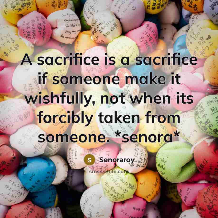 “A sacrifice is a sacrifice if someone make it wishfully,…” quote by Senoraroy