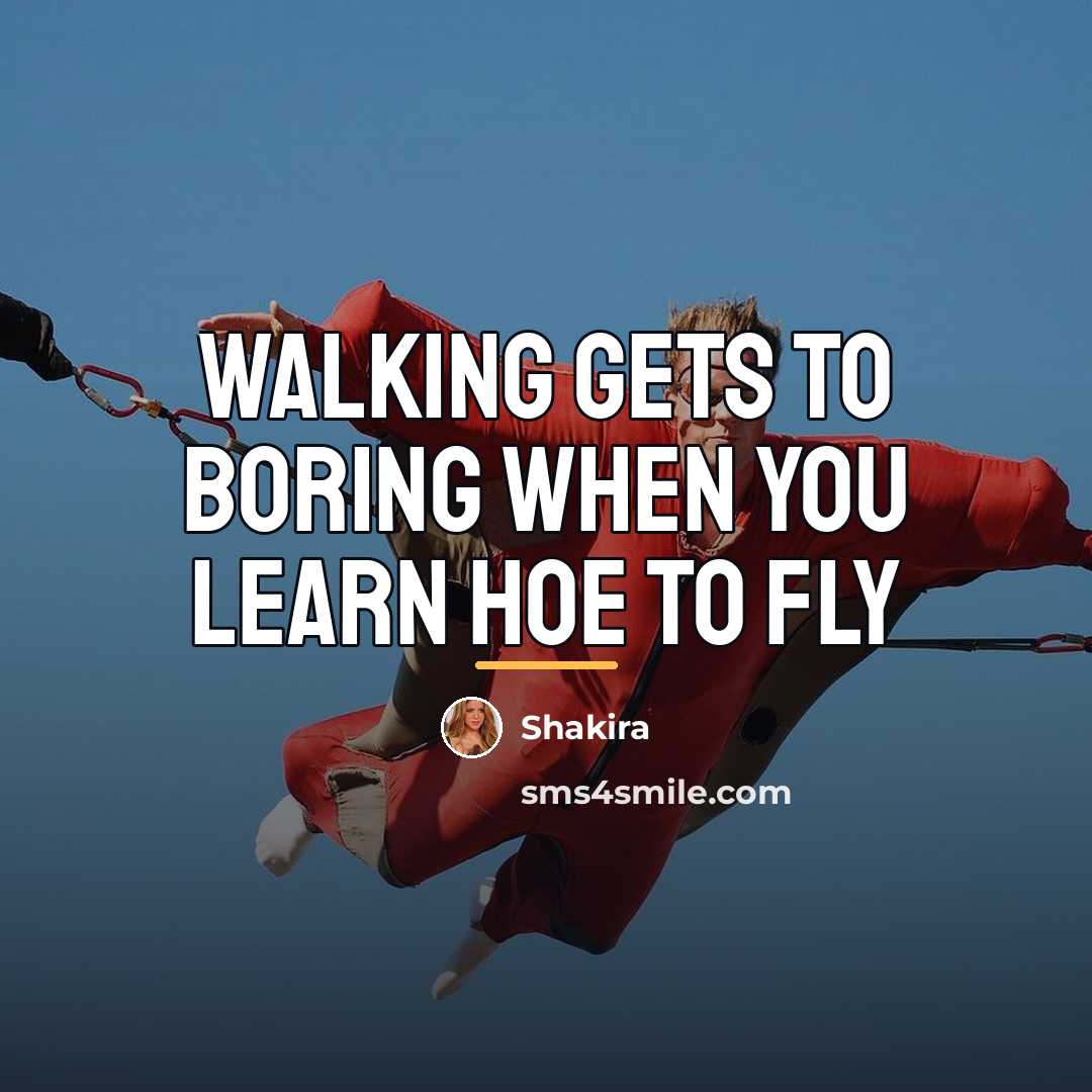 “Walking gets to boring when you learn hoe to fly…” quote by Shakira