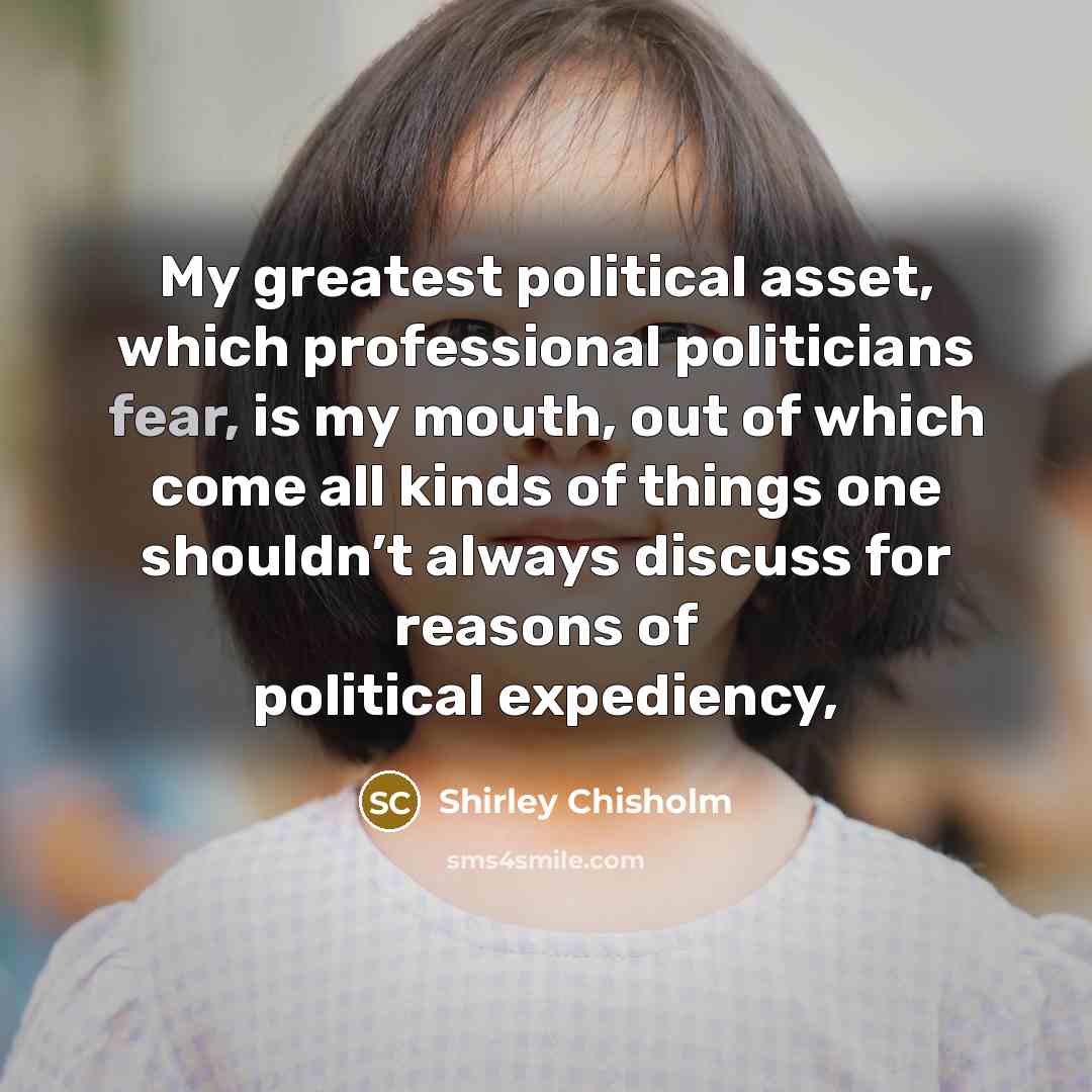 “My greatest political asset, which professional politicians fear, is my…” quote by Shirley Chisholm