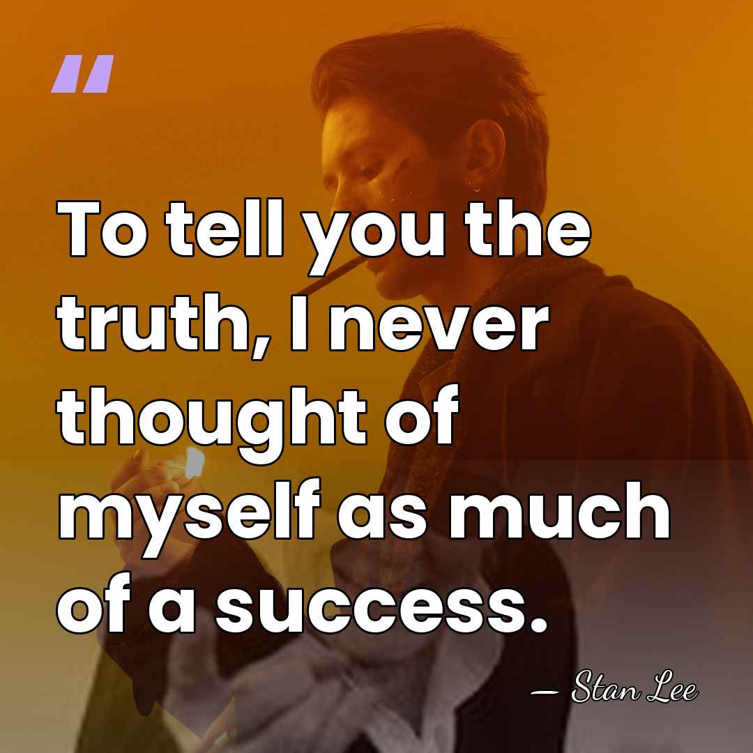 To tell you the truth, I never thought of myself as much&hellip; - Stan Lee