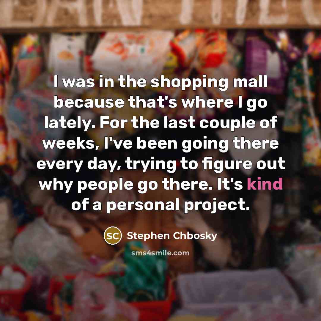 “I was in the shopping mall because that's where I…” quote by Stephen Chbosky