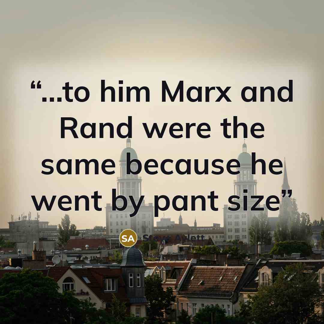 “...to him Marx and Rand were the same because he went by pant size” quote by Steve Aylett