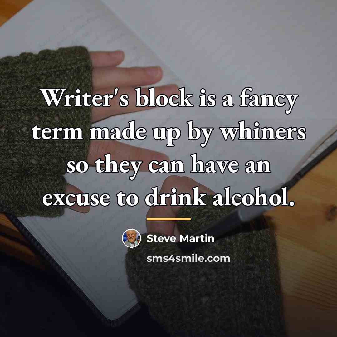 “Writer's block is a fancy term made up by whiners…” quote by Steve Martin