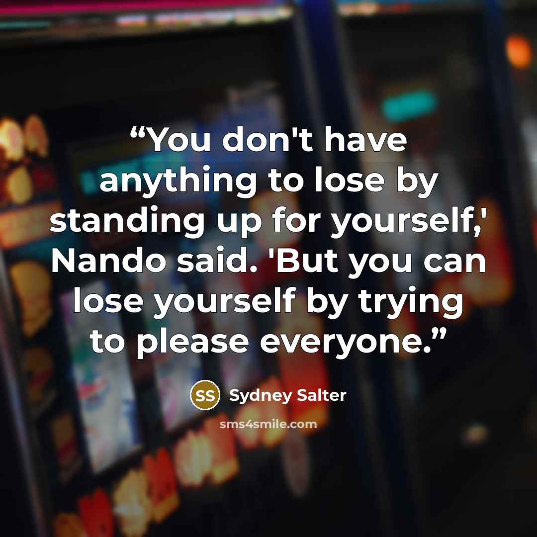 “You don't have anything to lose by standing up for yourself,' Nando said. 'But you can lose yourself by trying to please everyone.” quote by Sydney Salter