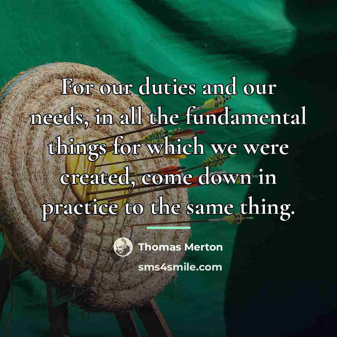 “For our duties and our needs, in all the fundamental…” quote by Thomas Merton