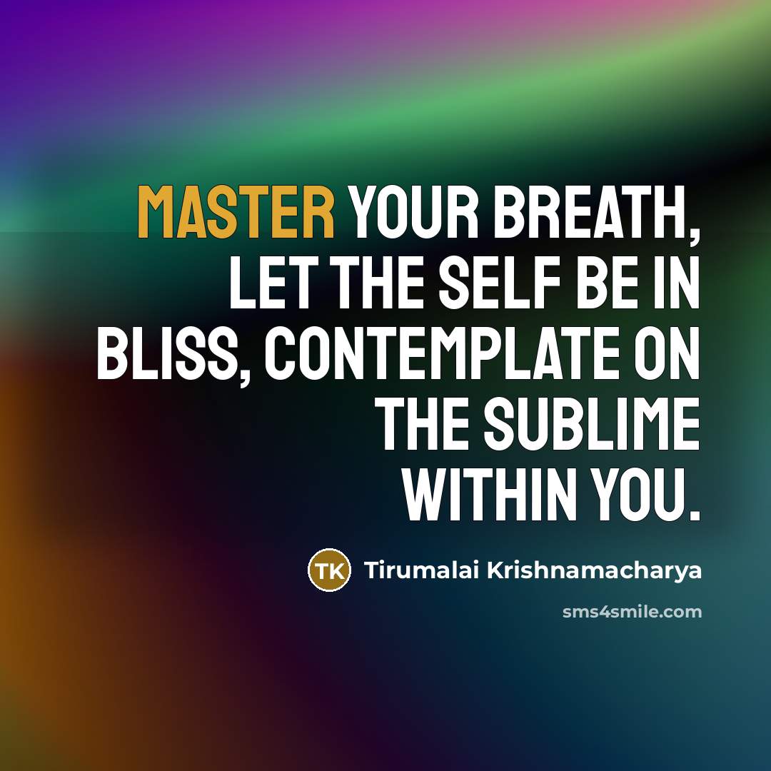 “Master your breath, let the self be in bliss, contemplate…” quote by Tirumalai Krishnamacharya