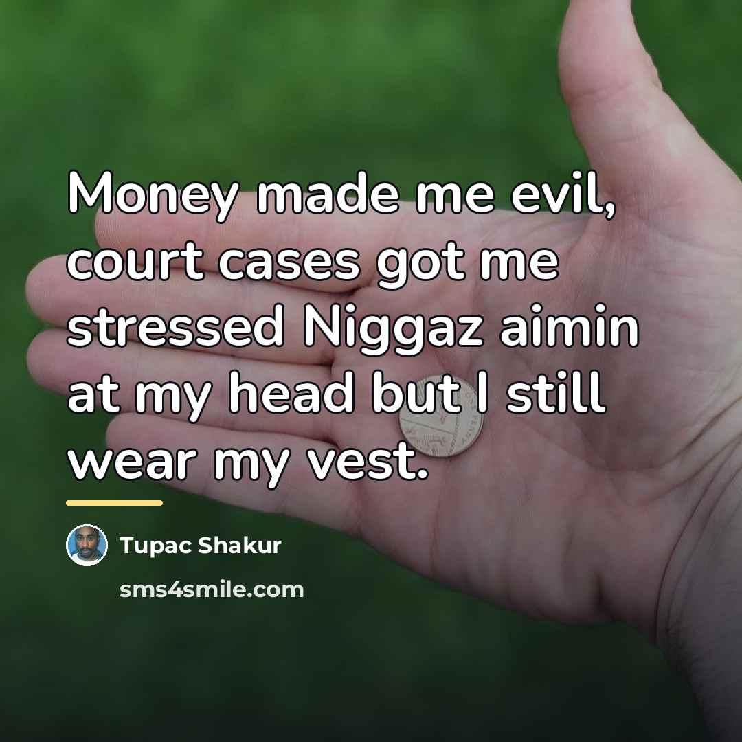 “Money made me evil, court cases got me stressed Niggaz…” quote by Tupac Shakur