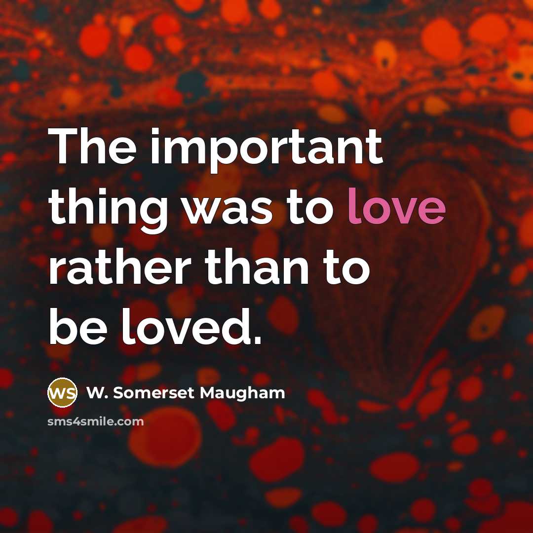 “The important thing was to love rather than to be…” quote by W. Somerset Maugham