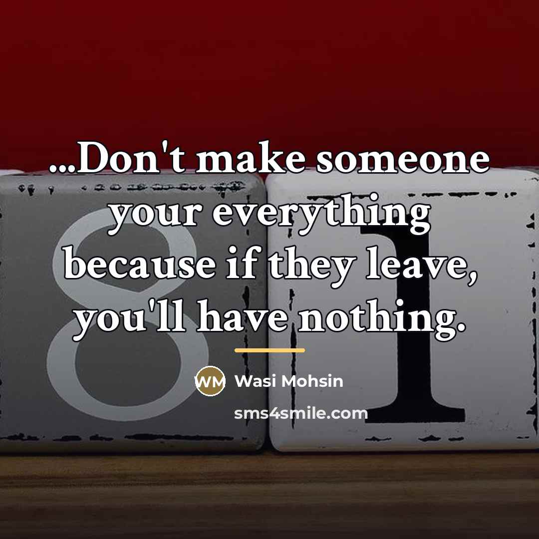 “...Don't make someone your everything because if they leave, you'll…” quote by Wasi Mohsin