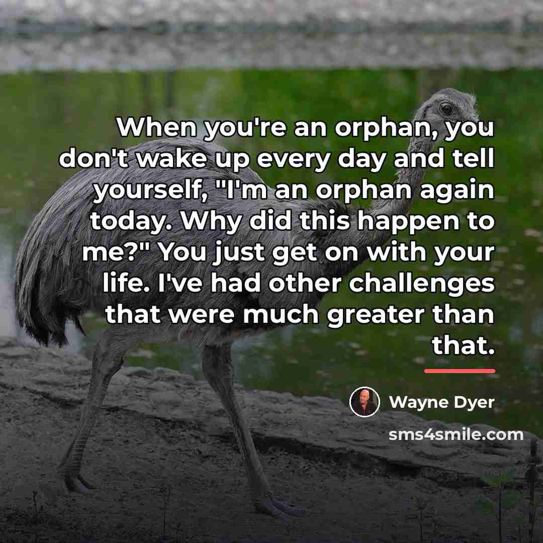 “When you're an orphan, you don't wake up every day…” quote by Wayne Dyer