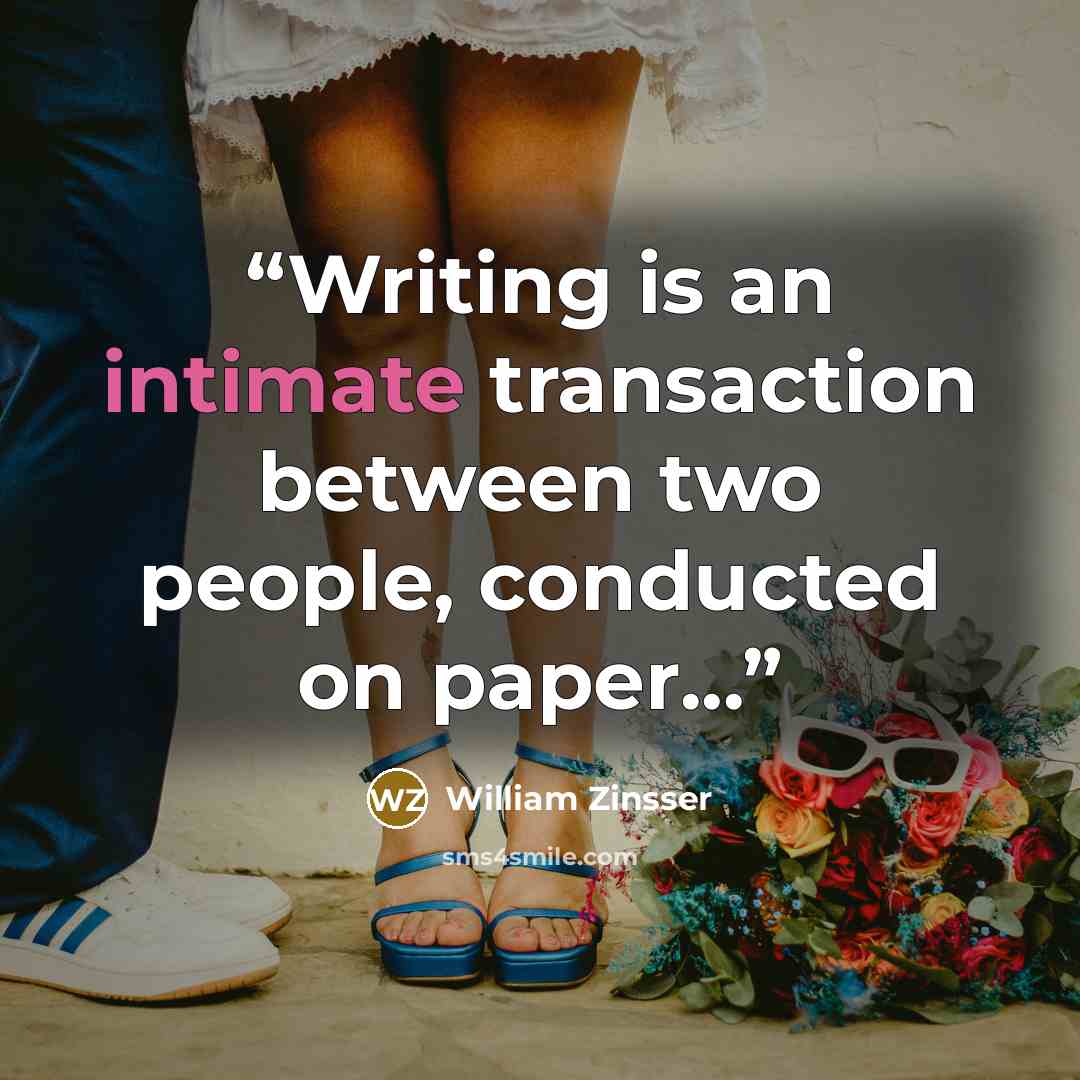 “Writing is an intimate transaction between two people, conducted on paper...” quote by William Zinsser