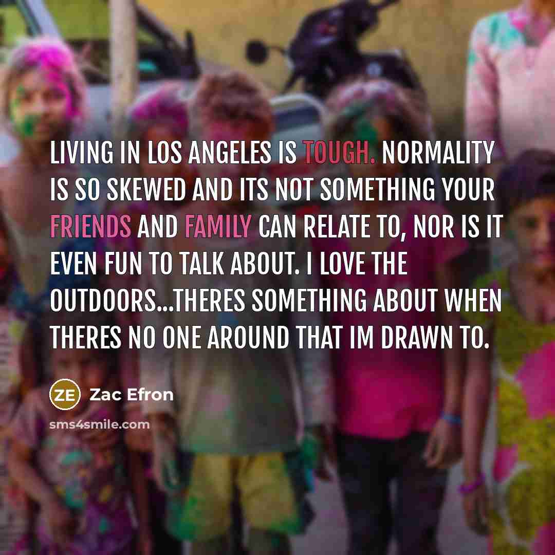 “Living in Los Angeles is tough. Normality is so skewed…” quote by Zac Efron