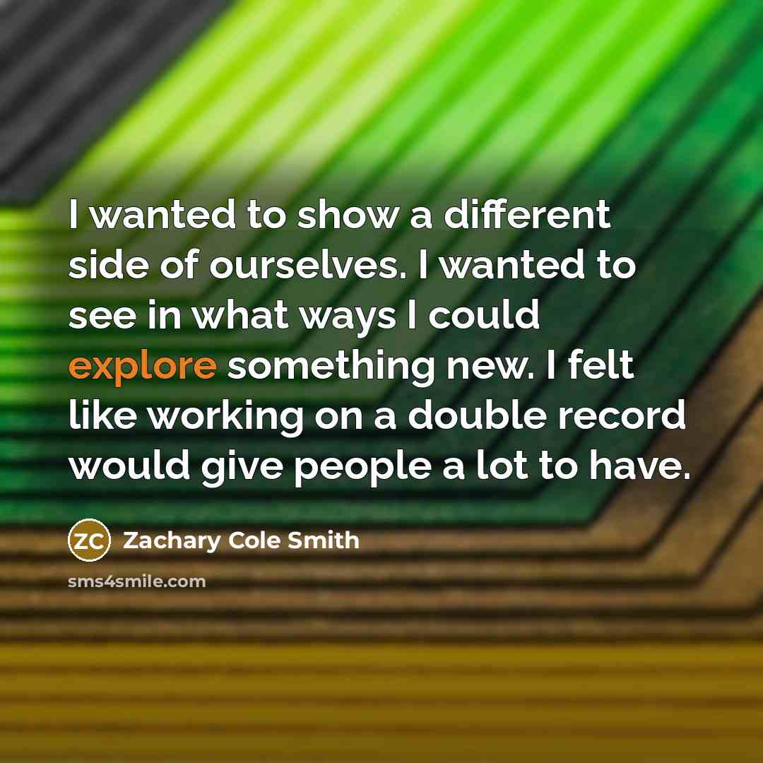 “I wanted to show a different side of ourselves. I…” quote by Zachary Cole Smith