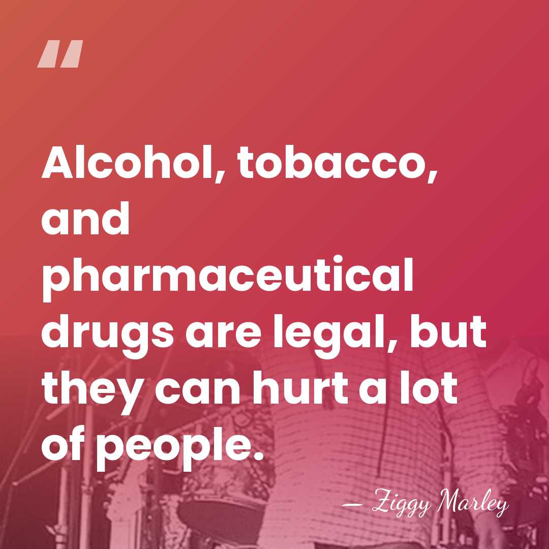 Alcohol, tobacco, and pharmaceutical drugs are legal, but they can hurt a&hellip; - Ziggy Marley