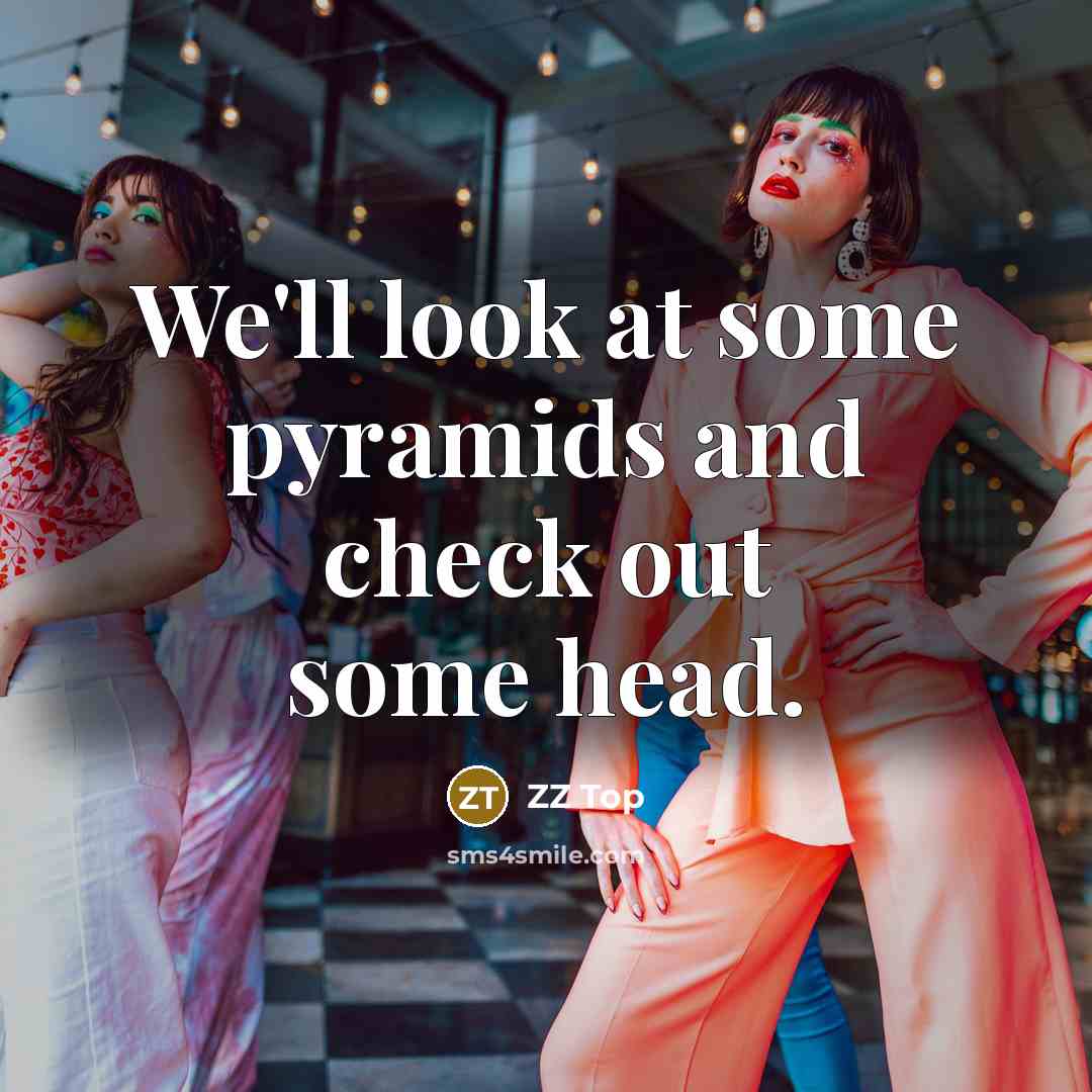 “We'll look at some pyramids and check out some head.…” quote by ZZ Top