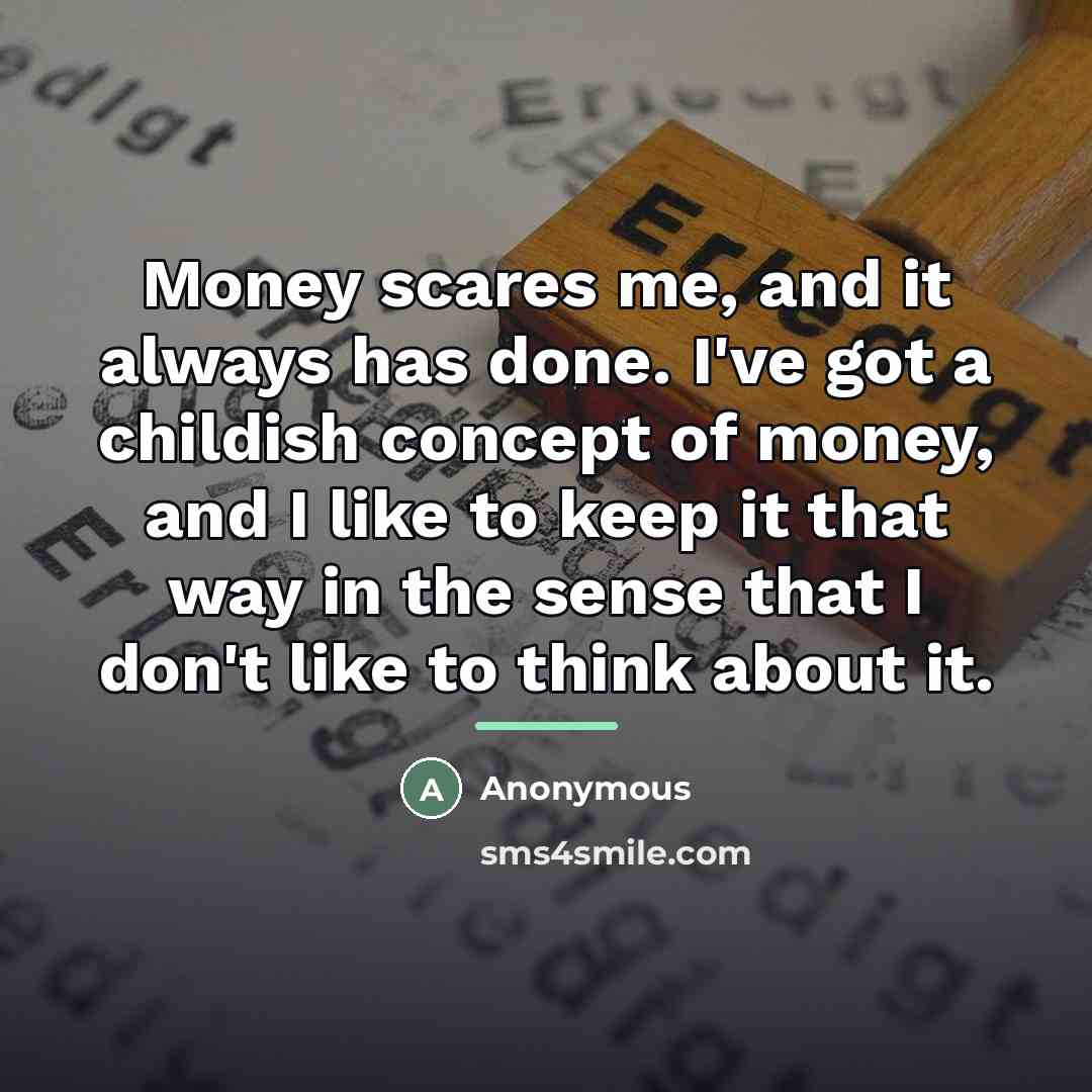 “Money scares me, and it always has done. I've got…” quote by Anonymous
