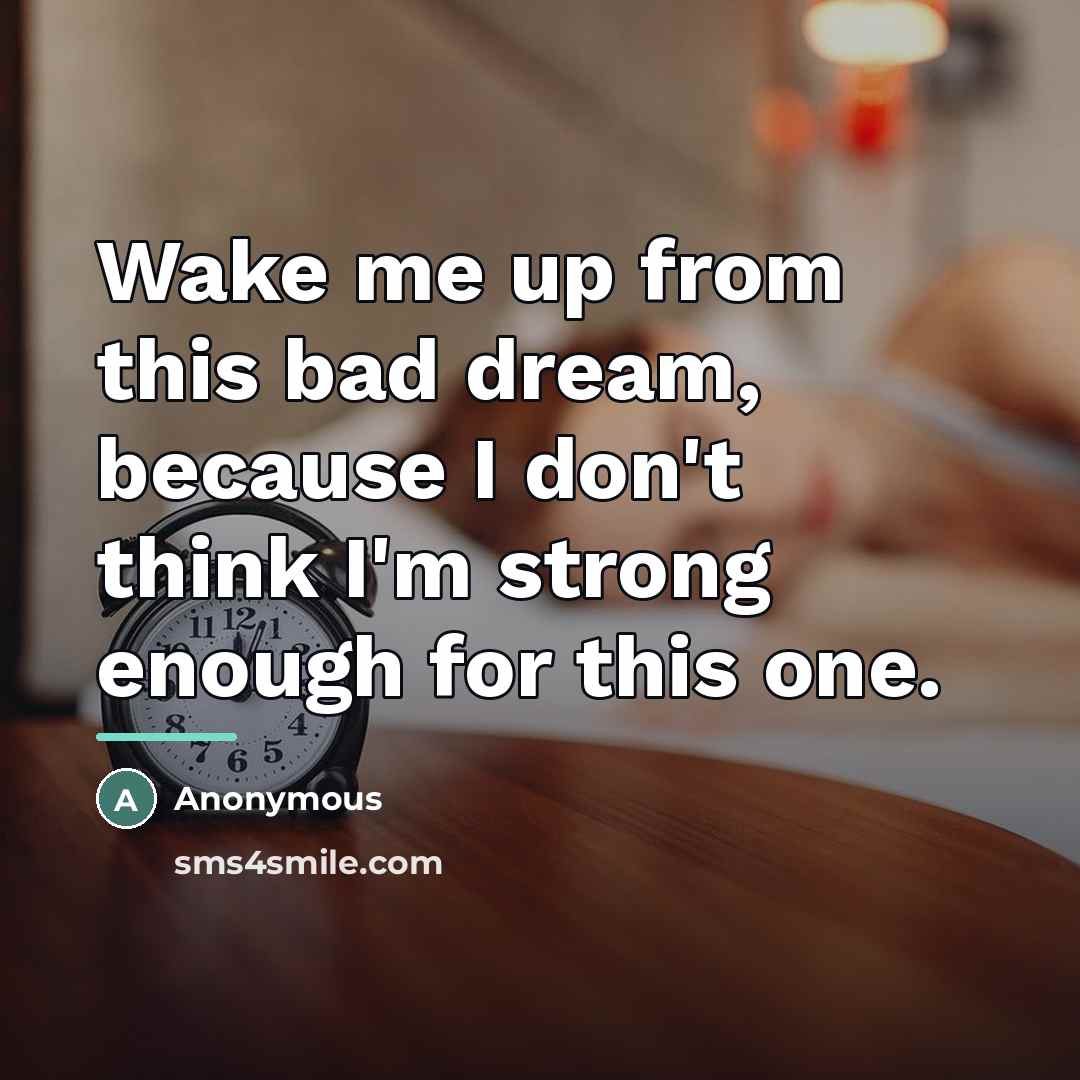 “Wake me up from this bad dream, because I don't…” quote by Anonymous