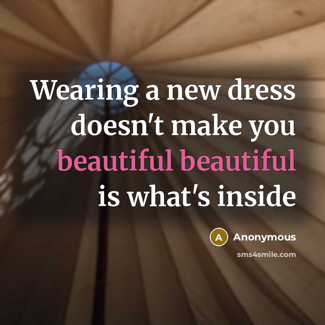 “Wearing a new dress doesn't make you beautiful beautiful is what's inside” quote by Anonymous