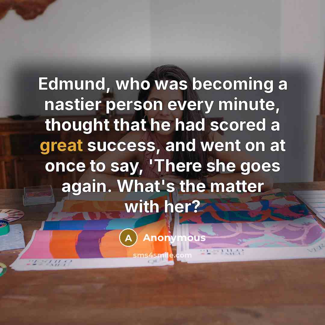 “Edmund, who was becoming a nastier person every minute, thought…” quote by Anonymous