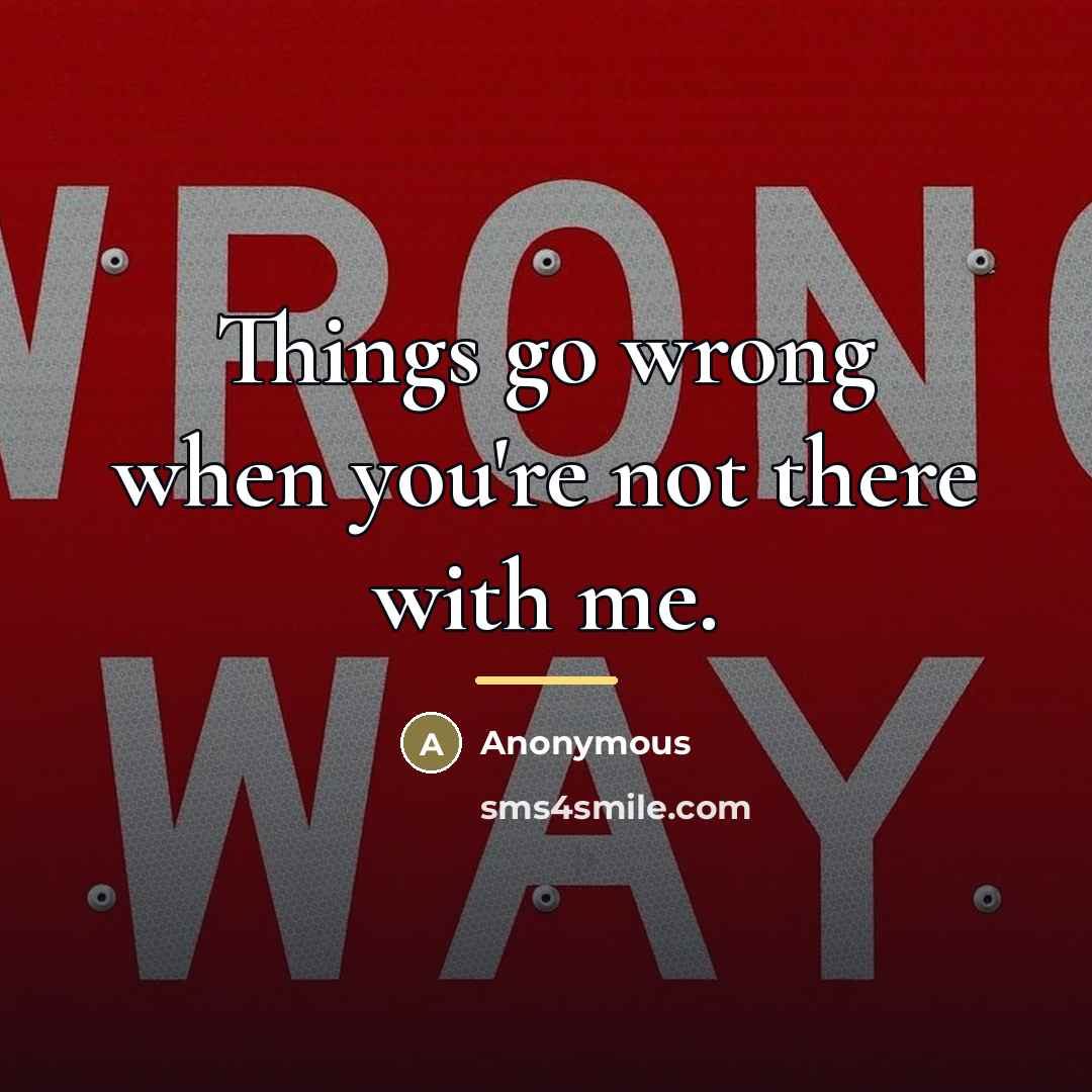 “Things go wrong when you're not there with me.…” quote by Anonymous