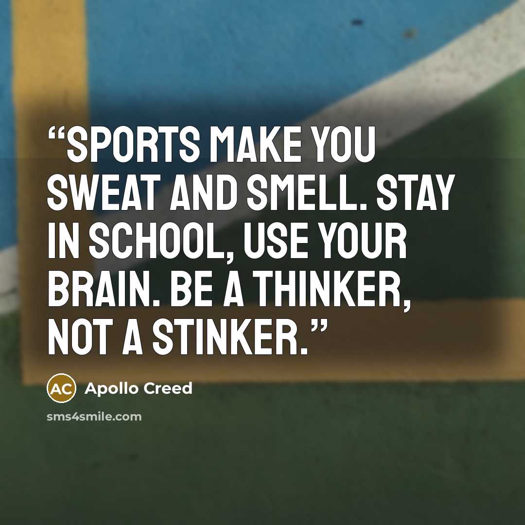 “Sports make you sweat and smell. Stay in school, use your brain. Be a thinker, not a stinker.” quote by Apollo Creed