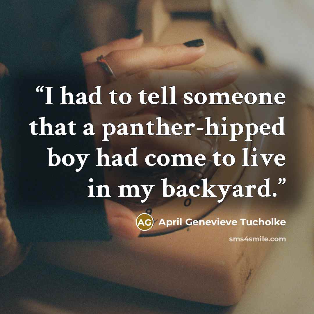 “I had to tell someone that a panther-hipped boy had come to live in my backyard.” quote by April Genevieve Tucholke