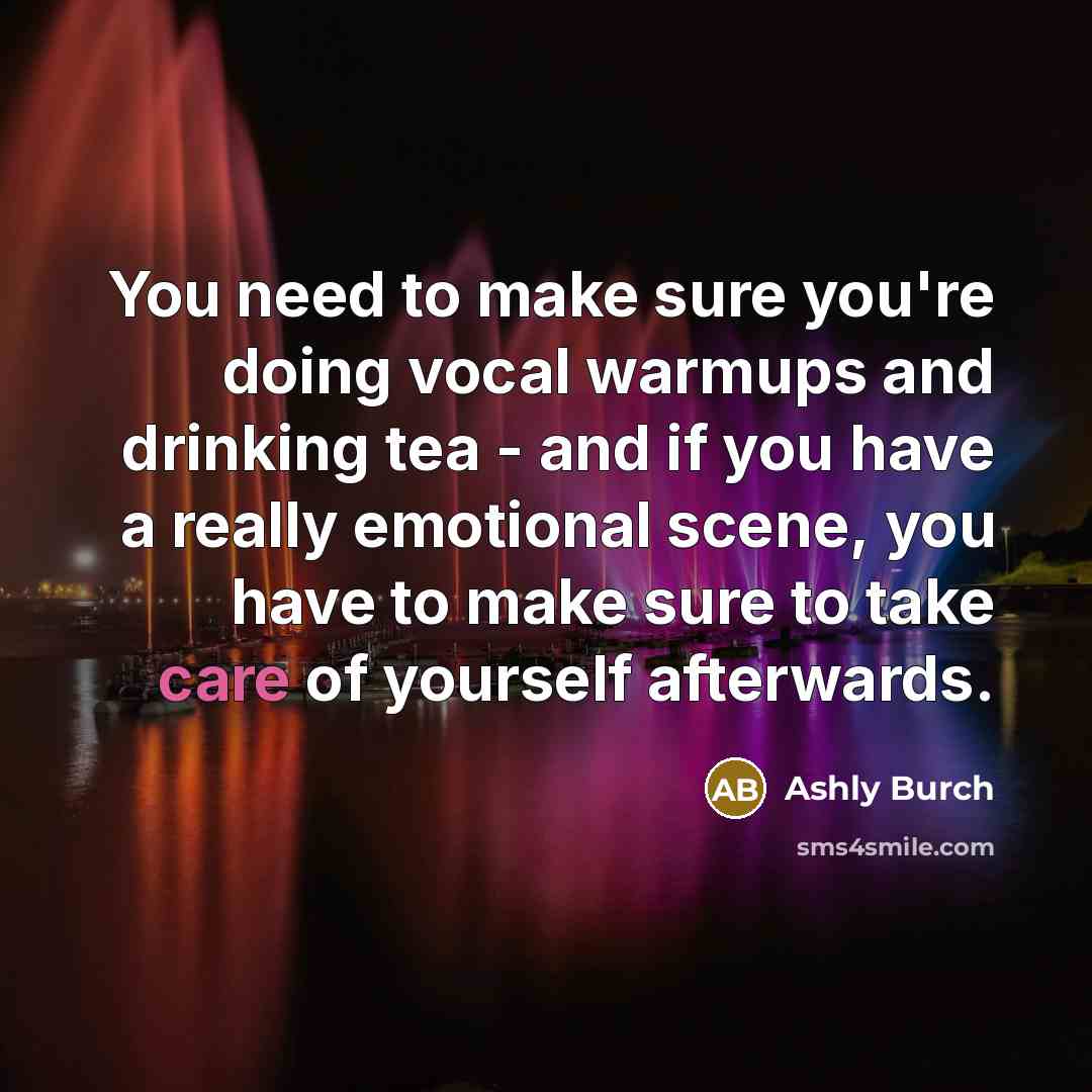 “You need to make sure you're doing vocal warmups and drinking tea - and if you have a really emotional scene, you have to make sure to take care of yourself afterwards.” quote by Ashly Burch