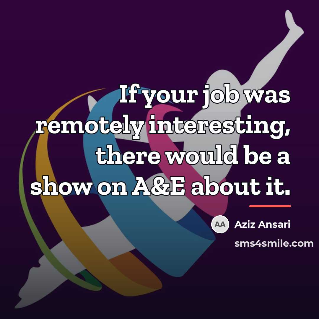 “If your job was remotely interesting, there would be a…” quote by Aziz Ansari
