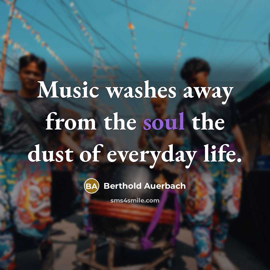 “Music washes away from the soul the dust of everyday…” quote by Berthold Auerbach