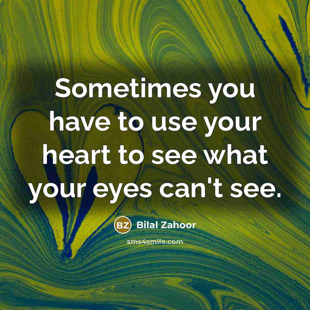 “Sometimes you have to use your heart to see what your eyes can't see.” quote by Bilal Zahoor