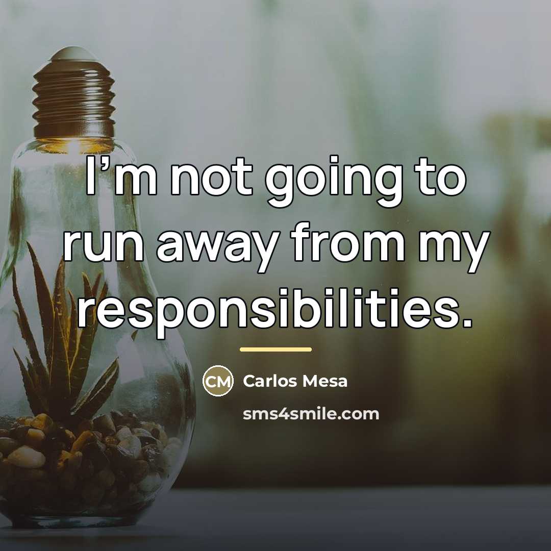 “I'm not going to run away from my responsibilities.…” quote by Carlos Mesa