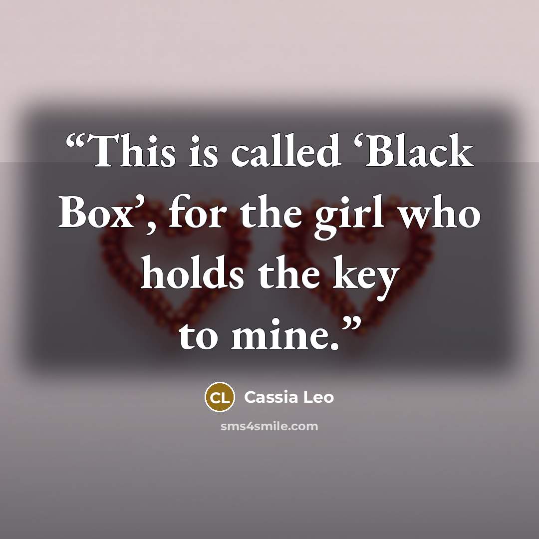 “This is called ‘Black Box’, for the girl who holds the key to mine.” quote by Cassia Leo