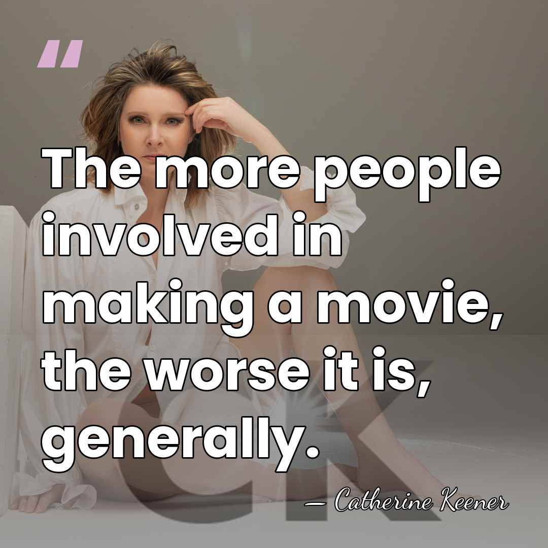 The more people involved in making a movie, the worse it is,&hellip; - Catherine Keener