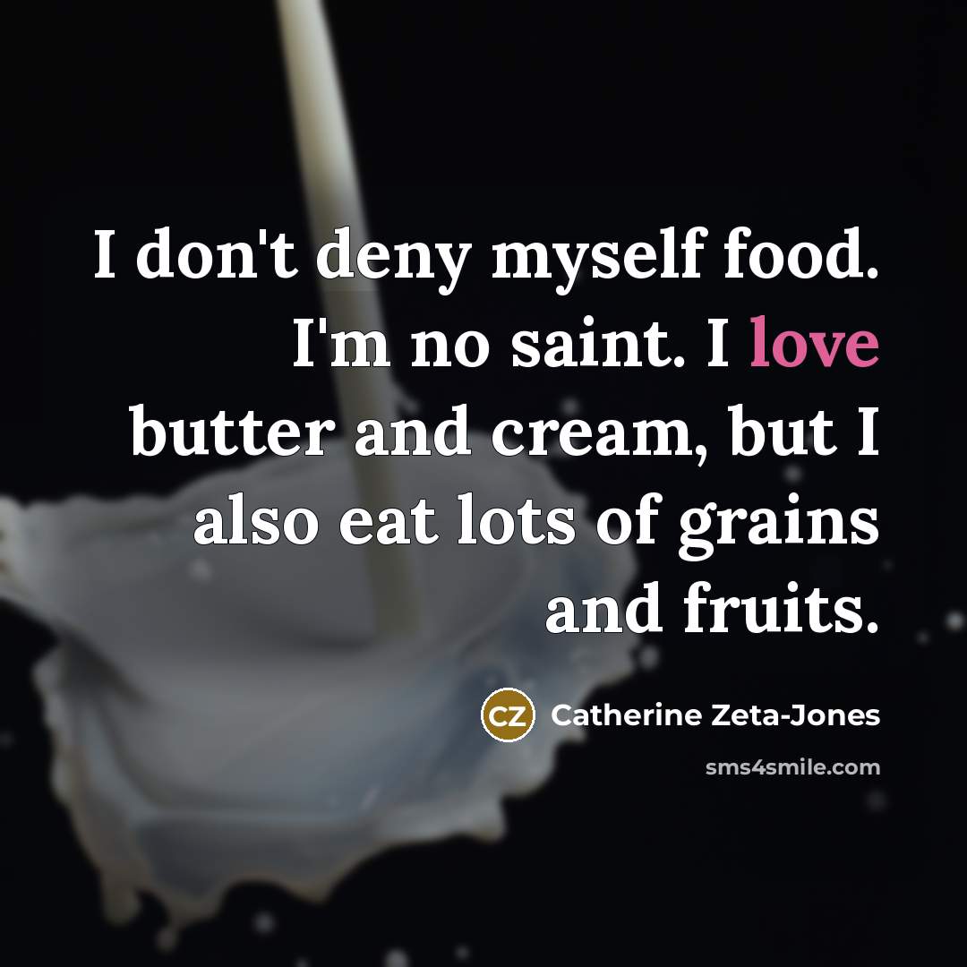“I don't deny myself food. I'm no saint. I love…” quote by Catherine Zeta-Jones