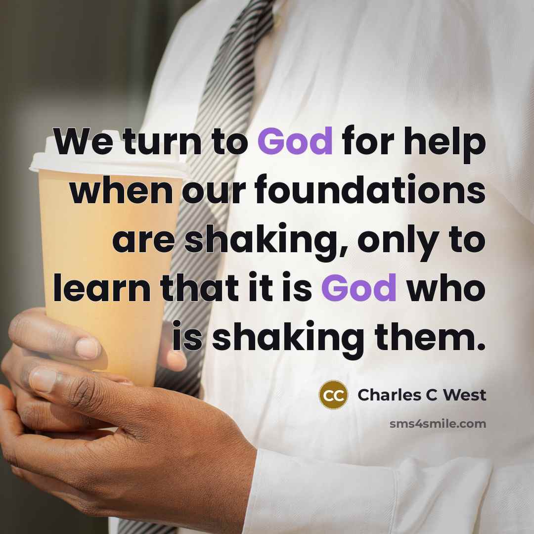 “We turn to God for help when our foundations are shaking, only to learn that it is God who is shaking them.” quote by Charles C West