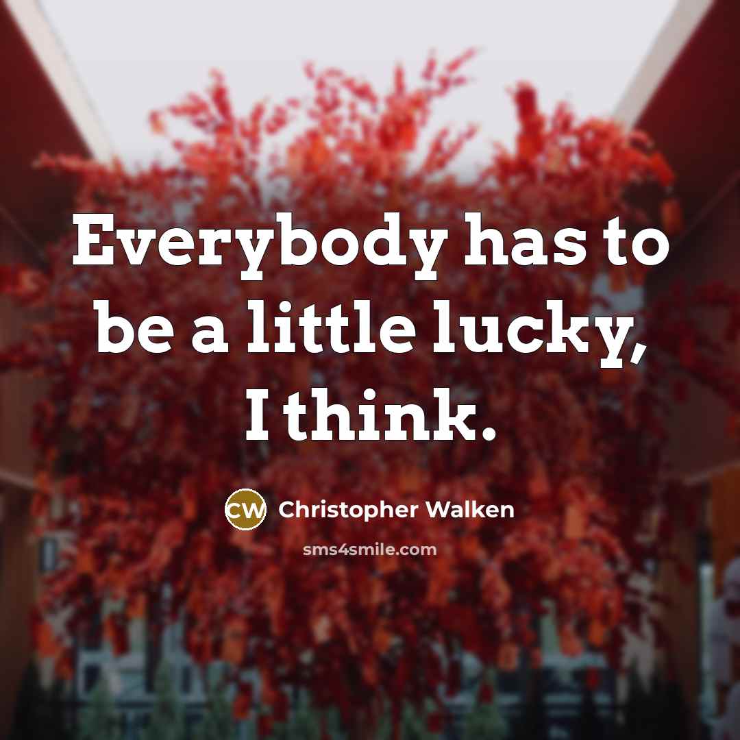 “Everybody has to be a little lucky, I think.…” quote by Christopher Walken